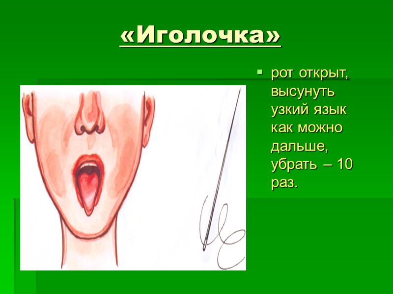 «Иголочка»  рот открыт, высунуть узкий язык как можно дальше, убрать – 10 раз.